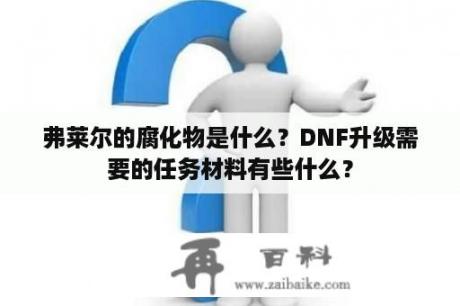 弗莱尔的腐化物是什么？DNF升级需要的任务材料有些什么？