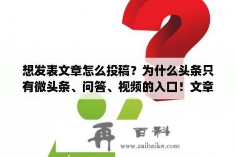 想发表文章怎么投稿？为什么头条只有微头条、问答、视频的入口！文章怎么发⌚️？