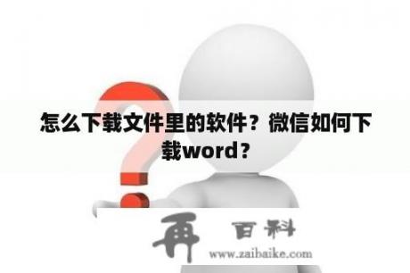 怎么下载文件里的软件？微信如何下载word？