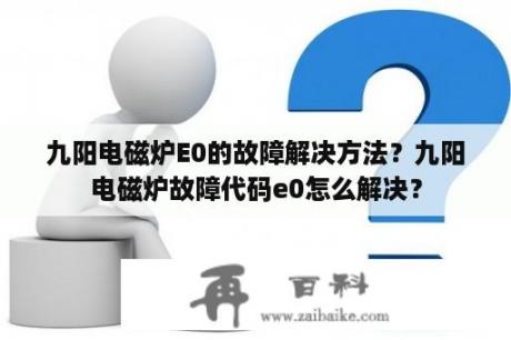 九阳电磁炉E0的故障解决方法？九阳电磁炉故障代码e0怎么解决？