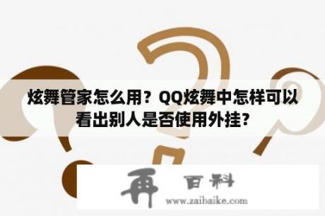 炫舞管家怎么用？QQ炫舞中怎样可以看出别人是否使用外挂？