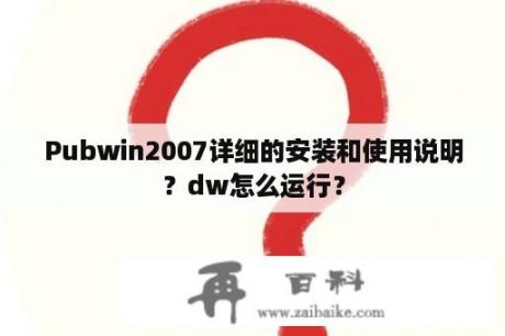 Pubwin2007详细的安装和使用说明？dw怎么运行？