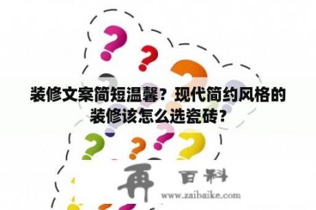 装修文案简短温馨？现代简约风格的装修该怎么选瓷砖？