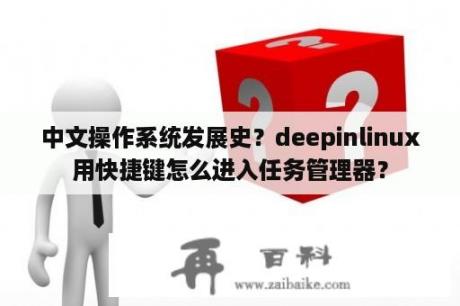 中文操作系统发展史？deepinlinux用快捷键怎么进入任务管理器？