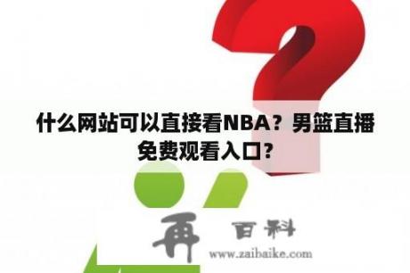 什么网站可以直接看NBA？男篮直播免费观看入口？