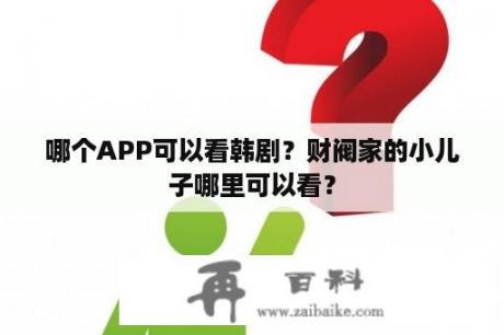 哪个APP可以看韩剧？财阀家的小儿子哪里可以看？