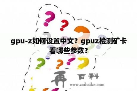 gpu-z如何设置中文？gpuz检测矿卡看哪些参数？
