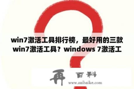 win7激活工具排行榜，最好用的三款win7激活工具？windows 7激活工具？