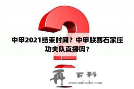 中甲2021结束时间？中甲联赛石家庄功夫队直播吗？