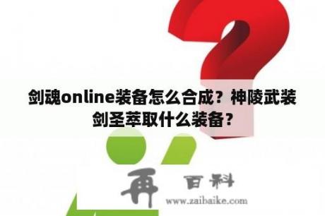 剑魂online装备怎么合成？神陵武装剑圣萃取什么装备？