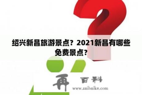 绍兴新昌旅游景点？2021新昌有哪些免费景点？