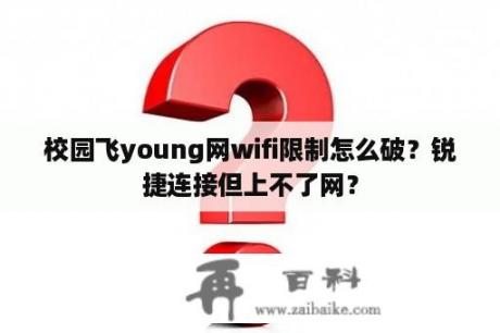 校园飞young网wifi限制怎么破？锐捷连接但上不了网？