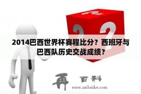 2014巴西世界杯赛程比分？西班牙与巴西队历史交战成绩？