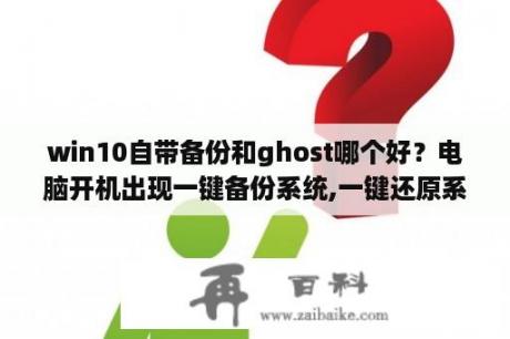 win10自带备份和ghost哪个好？电脑开机出现一键备份系统,一键还原系统,手动运行ghost,msdos命令行,重启计算机是什么回事啊？