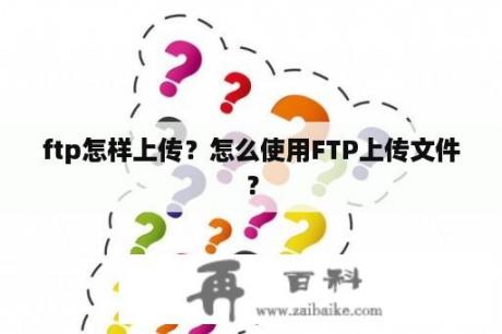 ftp怎样上传？怎么使用FTP上传文件？