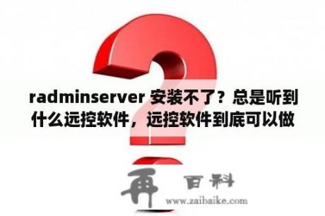 radminserver 安装不了？总是听到什么远控软件，远控软件到底可以做什么呢？