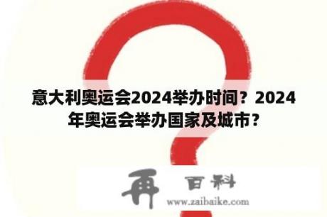 意大利奥运会2024举办时间？2024年奥运会举办国家及城市？