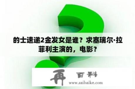 的士速递2金发女是谁？求塞瑞尔·拉菲利主演的，电影？