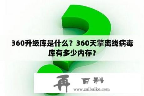 360升级库是什么？360天擎离线病毒库有多少内存？