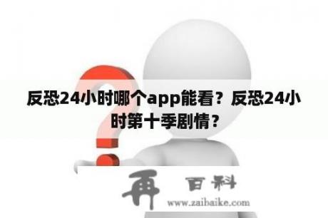 反恐24小时哪个app能看？反恐24小时第十季剧情？