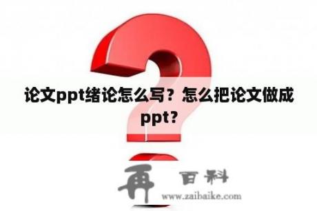 论文ppt绪论怎么写？怎么把论文做成ppt？