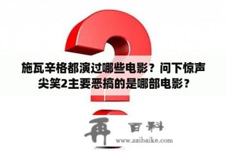 施瓦辛格都演过哪些电影？问下惊声尖笑2主要恶搞的是哪部电影？