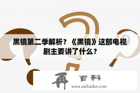 黑镜第二季解析？《黑镜》这部电视剧主要讲了什么？