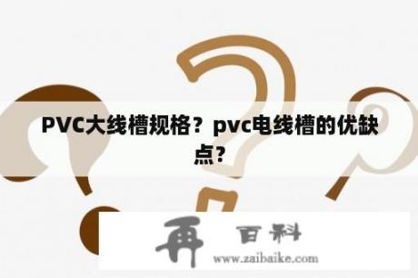 PVC大线槽规格？pvc电线槽的优缺点？