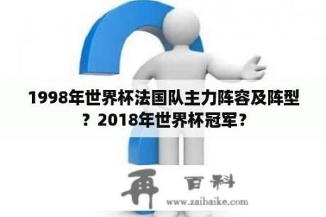 1998年世界杯法国队主力阵容及阵型？2018年世界杯冠军？