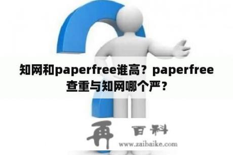 知网和paperfree谁高？paperfree查重与知网哪个严？