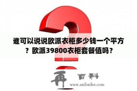 谁可以说说欧派衣柜多少钱一个平方？欧派39800衣柜套餐值吗？