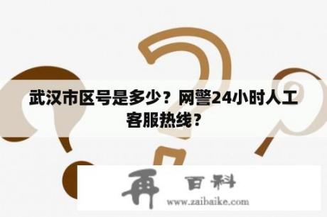 武汉市区号是多少？网警24小时人工客服热线？