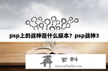 psp上的战神是什么版本？psp战神3