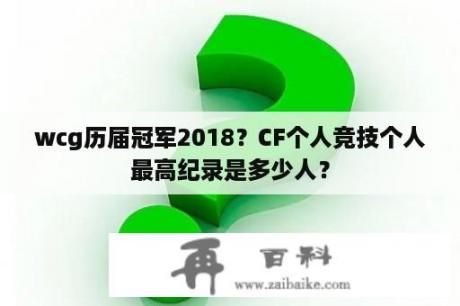 wcg历届冠军2018？CF个人竞技个人最高纪录是多少人？