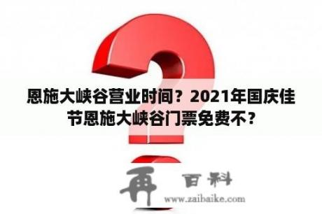 恩施大峡谷营业时间？2021年国庆佳节恩施大峡谷门票免费不？