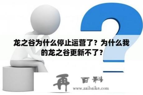 龙之谷为什么停止运营了？为什么我的龙之谷更新不了？