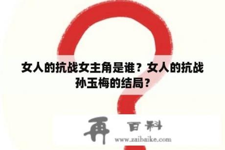 女人的抗战女主角是谁？女人的抗战孙玉梅的结局？