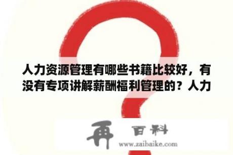 人力资源管理有哪些书籍比较好，有没有专项讲解薪酬福利管理的？人力资源管理教材都有哪些？