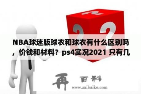 NBA球迷版球衣和球衣有什么区别吗，价钱和材料？ps4实况2021 只有几个球队？