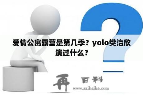 爱情公寓露营是第几季？yolo樊治欣演过什么？