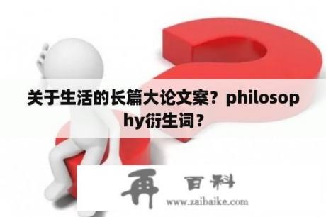 关于生活的长篇大论文案？philosophy衍生词？