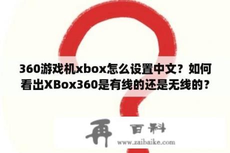 360游戏机xbox怎么设置中文？如何看出XBox360是有线的还是无线的？