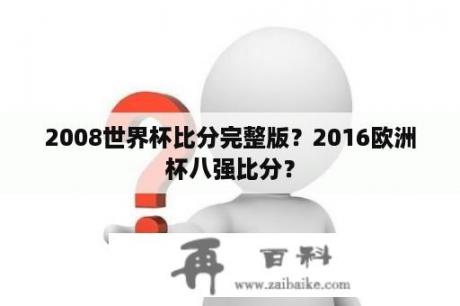 2008世界杯比分完整版？2016欧洲杯八强比分？