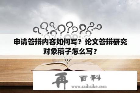 申请答辩内容如何写？论文答辩研究对象稿子怎么写？