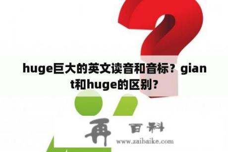 huge巨大的英文读音和音标？giant和huge的区别？