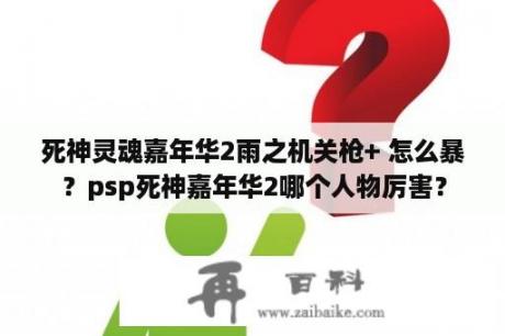 死神灵魂嘉年华2雨之机关枪+ 怎么暴？psp死神嘉年华2哪个人物厉害？