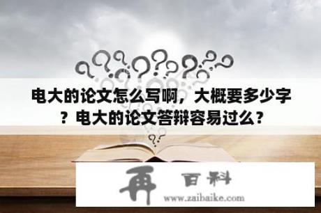 电大的论文怎么写啊，大概要多少字？电大的论文答辩容易过么？