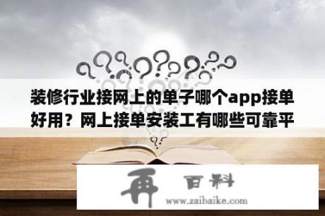 装修行业接网上的单子哪个app接单好用？网上接单安装工有哪些可靠平台？