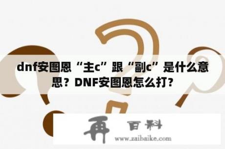 dnf安图恩“主c”跟“副c”是什么意思？DNF安图恩怎么打？