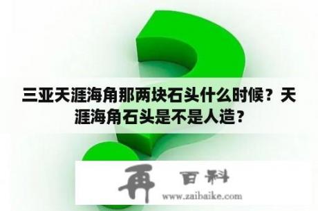 三亚天涯海角那两块石头什么时候？天涯海角石头是不是人造？